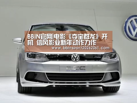 BBIN官网|电影《夺宝群龙》开机 信风影业新年动作力作(图2) BBIN官网