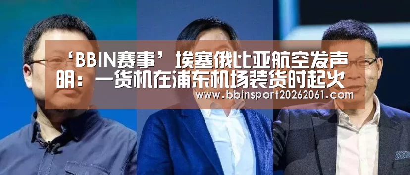 ‘BBIN赛事’埃塞俄比亚航空发声明:一货机在浦东机场装货时起火(图1) BBIN官网