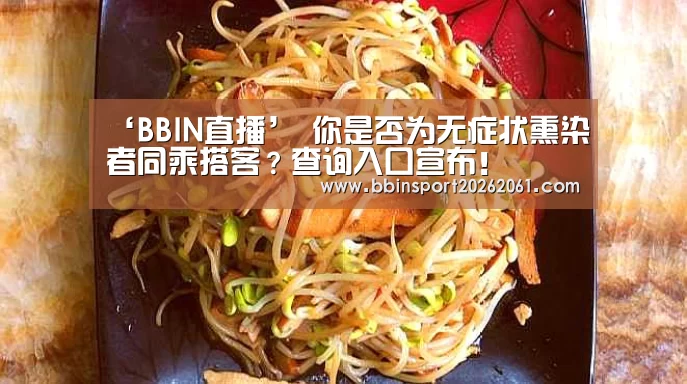 ‘BBIN直播’
你是否为无症状熏染者同乘搭客?查询入口宣布!(图3) BBIN官网