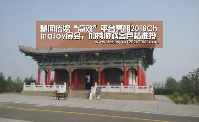 鼎阅传媒“点效”平台亮相2018ChinaJoy展会,加持游戏客户精准投放“BBIN直播”(图1) BBIN官网