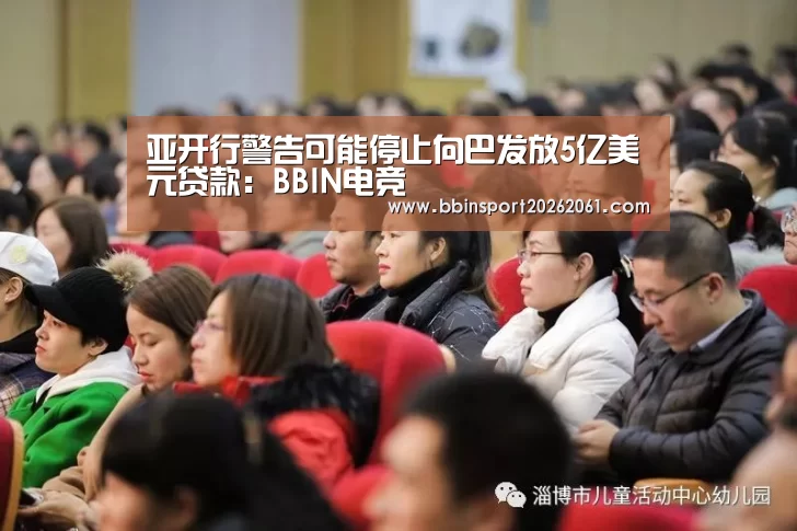 亚开行警告可能停止向巴发放5亿美元贷款:BBIN电竞(图3) BBIN赛事