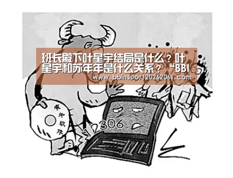 班长殿下叶星宇结局是什么?叶星宇和苏年年是什么关系?“BBIN官网”(图3) BBIN直播