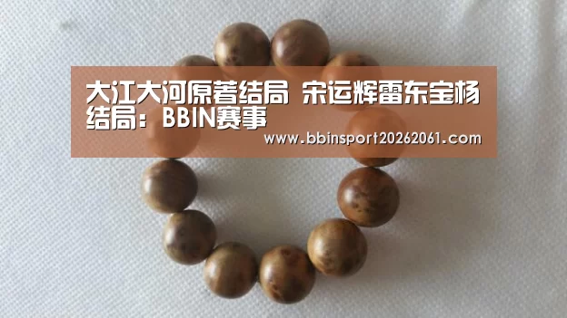 大江大河原著结局 宋运辉雷东宝杨廵结局:BBIN赛事(图2) BBIN赛事