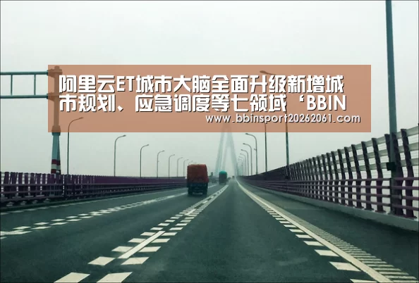 阿里云ET城市大脑全面升级新增城市规划、应急调度等七领域‘BBIN电竞’(图1) BBIN赛事