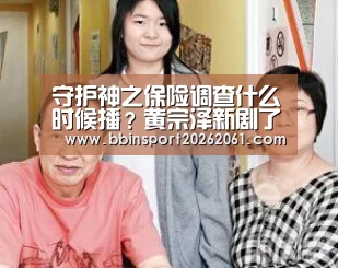 守护神之保险调查什么时候播?黄宗泽新剧了解一下|BBIN直播(图1) BBIN直播
