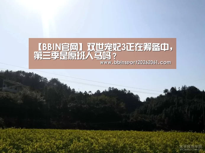 【BBIN官网】双世宠妃3正在筹备中,第三季是原班人马吗?(图2) BBIN赛事