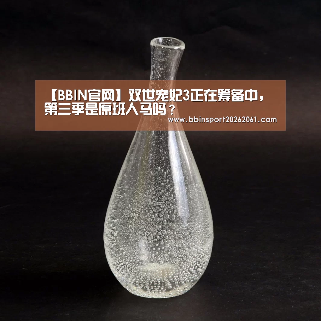 【BBIN官网】双世宠妃3正在筹备中,第三季是原班人马吗?(图4) BBIN直播