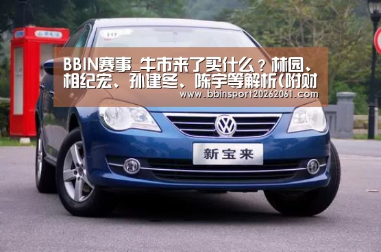 BBIN赛事_牛市来了买什么?林园、相纪宏、孙建冬、陈宇等解析(附财富传奇)(图4) BBIN直播