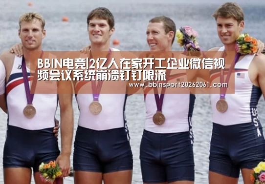 BBIN电竞|2亿人在家开工企业微信视频会议系统崩溃钉钉限流(图1) BBIN官网