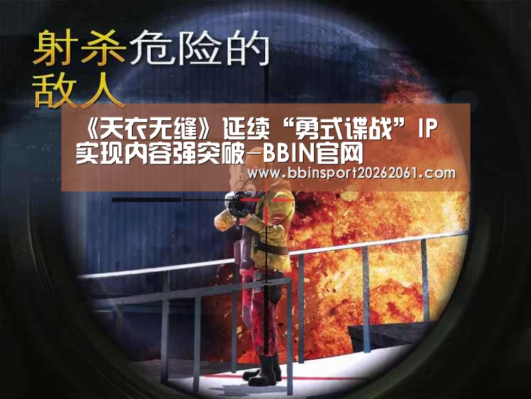 《天衣无缝》延续“勇式谍战”IP 实现内容强突破-BBIN官网(图2) BBIN直播