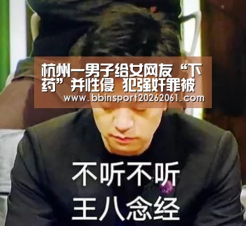 杭州一男子给女网友“下药”并性侵 犯强奸罪被判刑-BBIN赛事(图1) BBIN直播