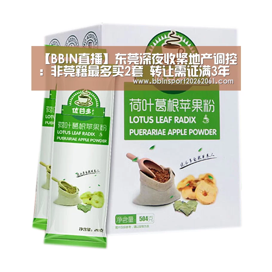 【BBIN直播】东莞深夜收紧地产调控:非莞籍最多买2套 转让需证满3年(图2) BBIN官网