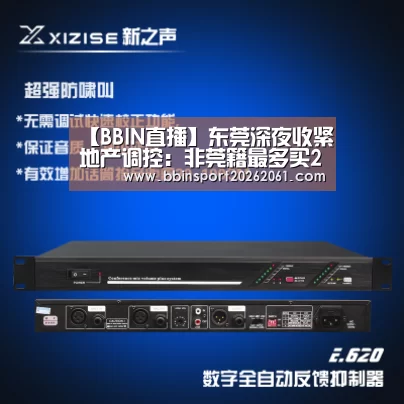 【BBIN直播】东莞深夜收紧地产调控:非莞籍最多买2套 转让需证满3年(图3) BBIN赛事