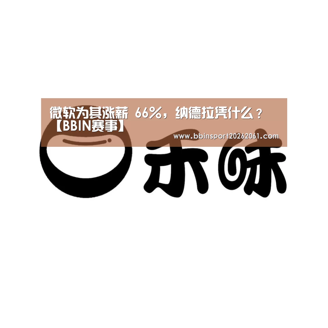 微软为其涨薪 66%,纳德拉凭什么?【BBIN赛事】(图1) BBIN官网