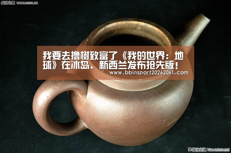 我要去撸树致富了《我的世界:地球》在冰岛、新西兰发布抢先版!-BBIN官网(图1) BBIN直播