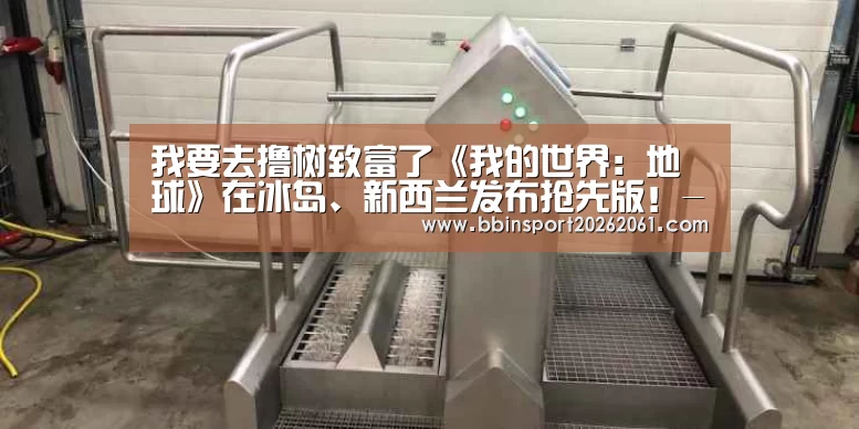 我要去撸树致富了《我的世界:地球》在冰岛、新西兰发布抢先版!-BBIN官网(图2) BBIN赛事